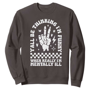 Funny Mental Health Sweatshirt Yall Be Thinking Im Funny Im Mentally ill TS09 Dark Chocolate Print Your Wear