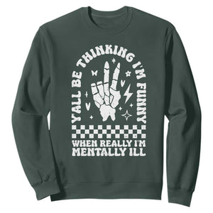 Funny Mental Health Sweatshirt Yall Be Thinking Im Funny Im Mentally ill TS09 Dark Forest Green Print Your Wear