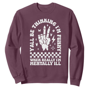Funny Mental Health Sweatshirt Yall Be Thinking Im Funny Im Mentally ill TS09 Maroon Print Your Wear
