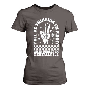Funny Mental Health T Shirt For Women Yall Be Thinking Im Funny Im Mentally ill TS09 Dark Chocolate Print Your Wear