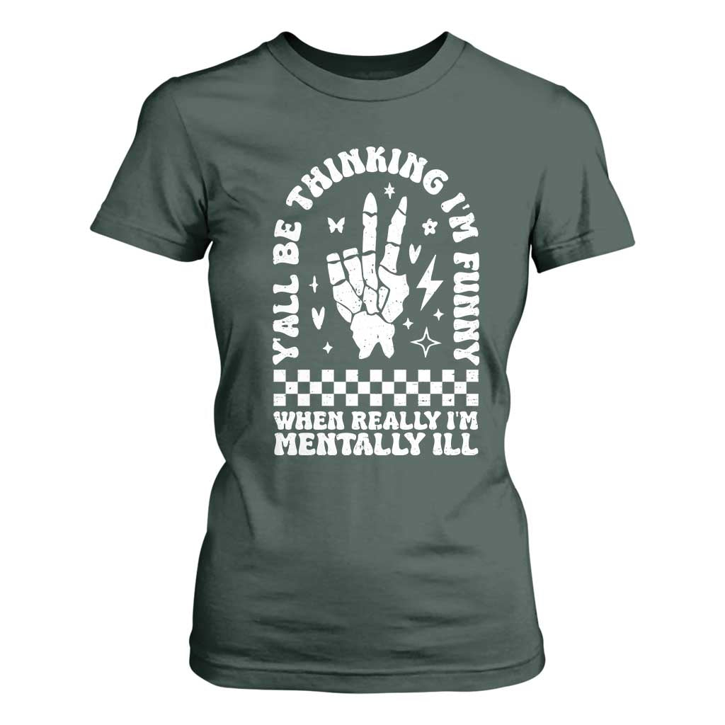 Funny Mental Health T Shirt For Women Yall Be Thinking Im Funny Im Mentally ill TS09 Dark Forest Green Print Your Wear