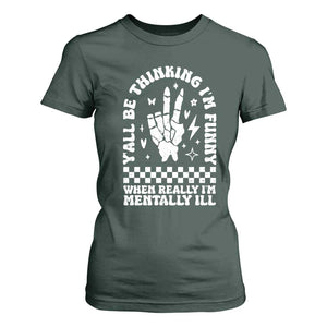 Funny Mental Health T Shirt For Women Yall Be Thinking Im Funny Im Mentally ill TS09 Dark Forest Green Print Your Wear