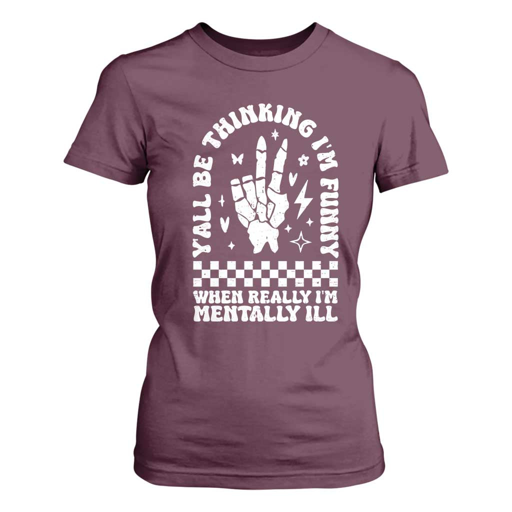 Funny Mental Health T Shirt For Women Yall Be Thinking Im Funny Im Mentally ill TS09 Maroon Print Your Wear