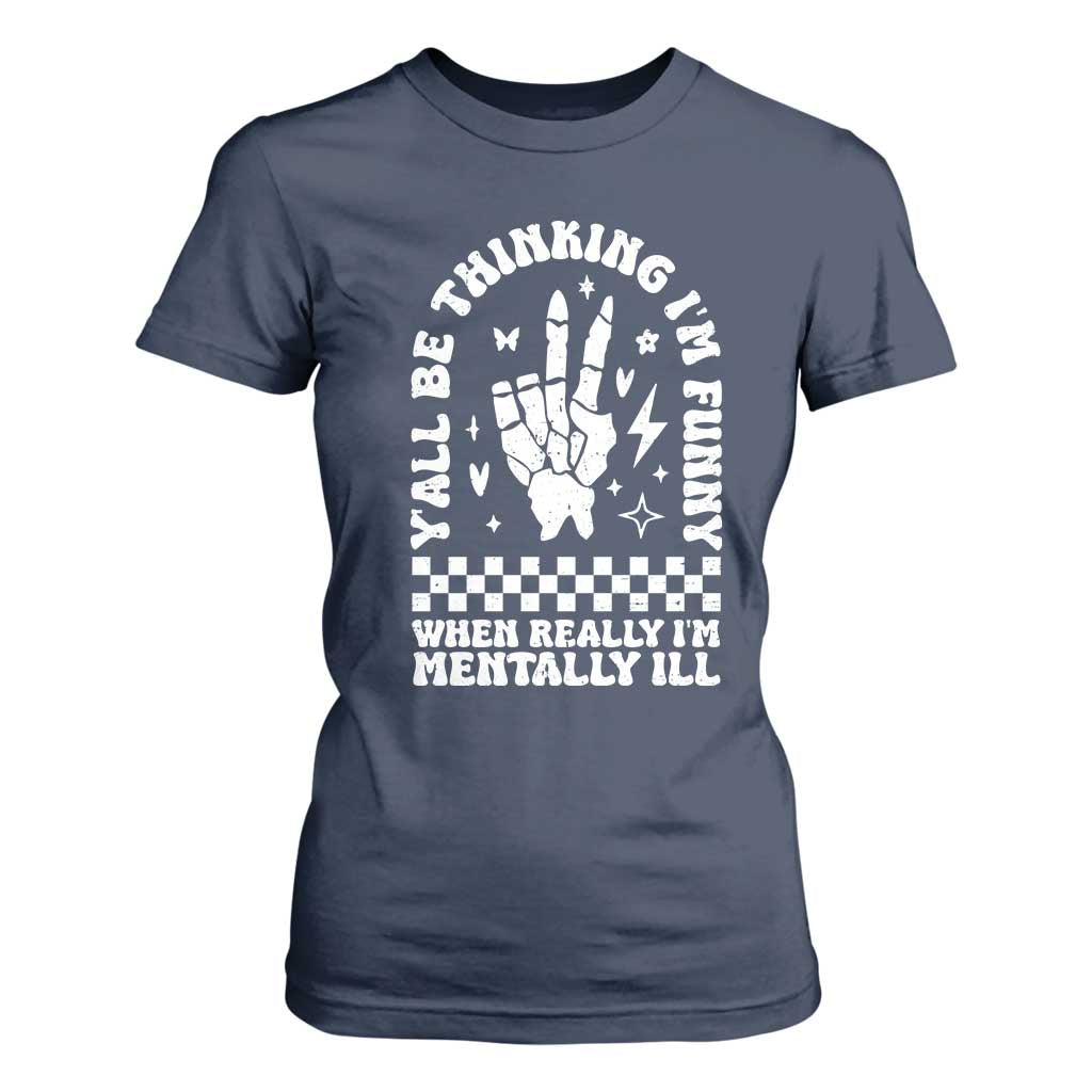 Funny Mental Health T Shirt For Women Yall Be Thinking Im Funny Im Mentally ill TS09 Navy Print Your Wear