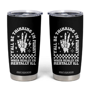 Funny Mental Health Tumbler Cup Yall Be Thinking Im Funny Im Mentally ill TS09 Black Print Your Wear