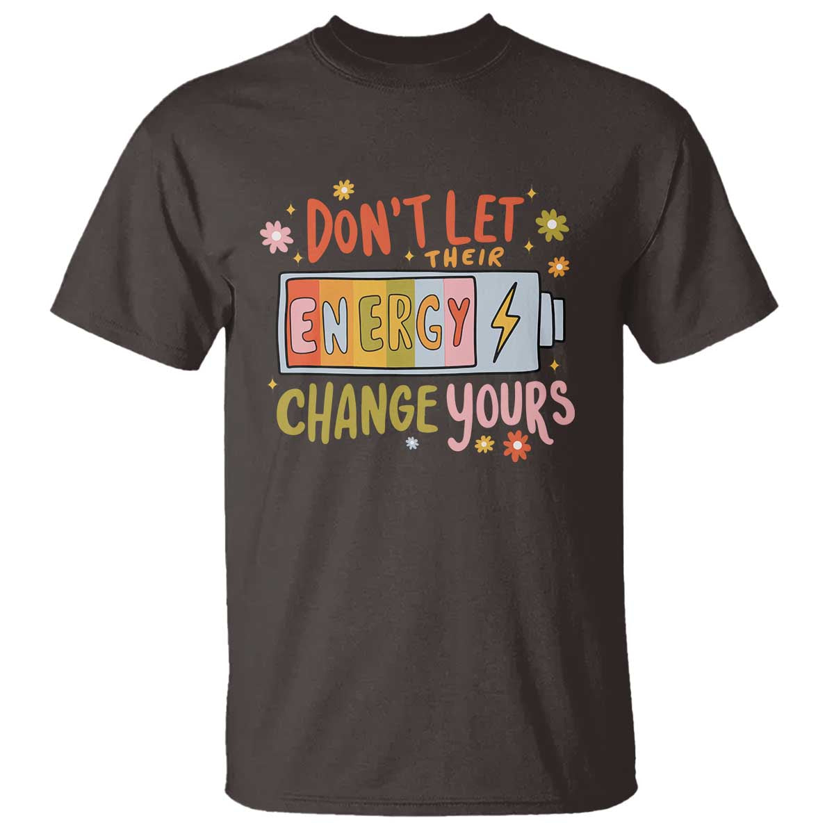 Don't Let Their Energy Change Yours T Shirt TS09 Dark Chocolate Print Your Wear