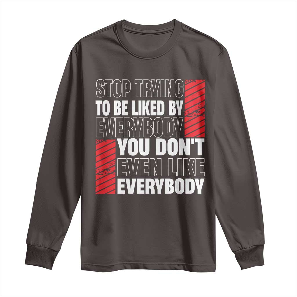 Stop Trying To Be Liked By Everybody Long Sleeve Shirt TS09 Dark Chocolate Print Your Wear