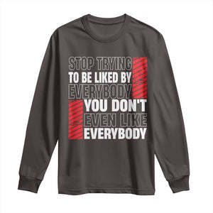 Stop Trying To Be Liked By Everybody Long Sleeve Shirt TS09 Dark Chocolate Print Your Wear