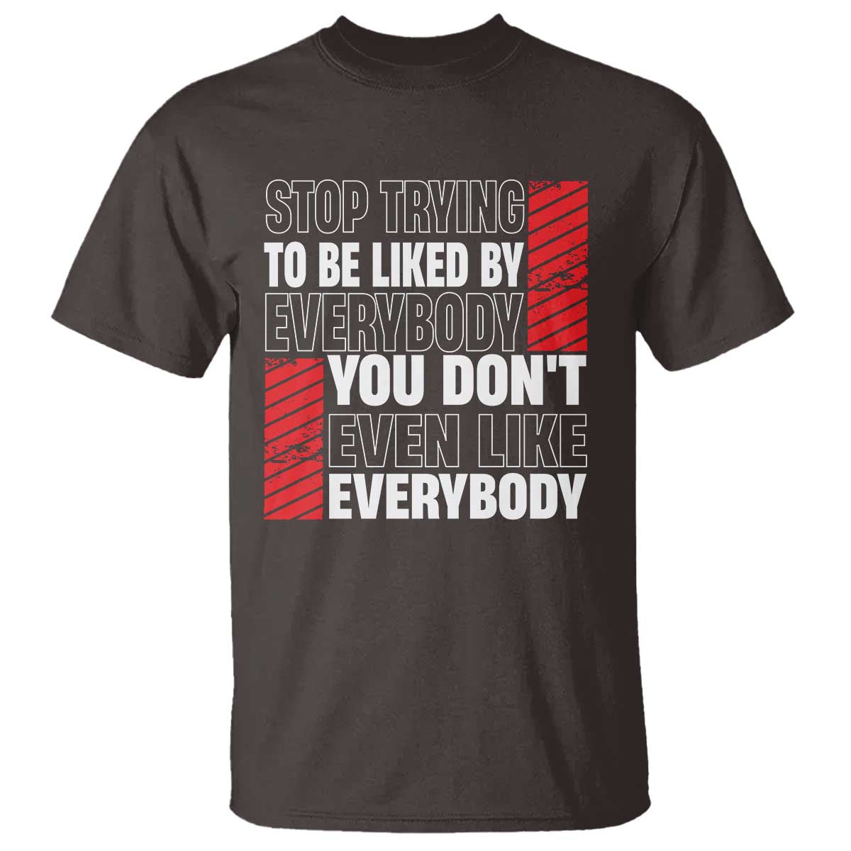 Stop Trying To Be Liked By Everybody T Shirt TS09 Dark Chocolate Print Your Wear
