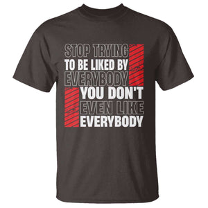 Stop Trying To Be Liked By Everybody T Shirt TS09 Dark Chocolate Print Your Wear