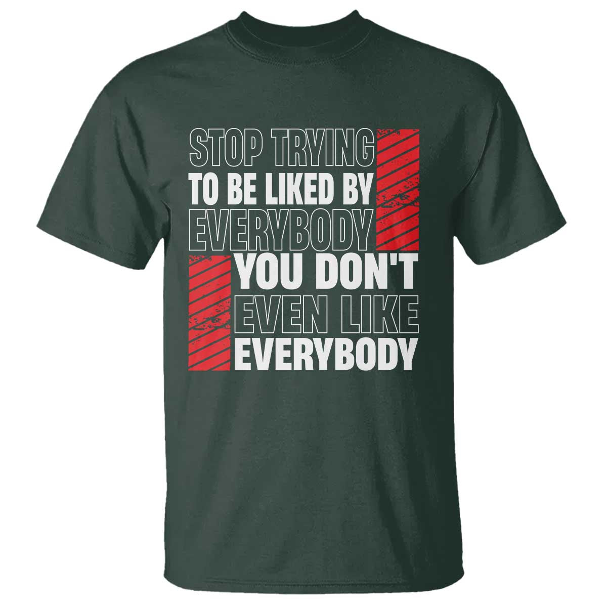 Stop Trying To Be Liked By Everybody T Shirt TS09 Dark Forest Green Print Your Wear
