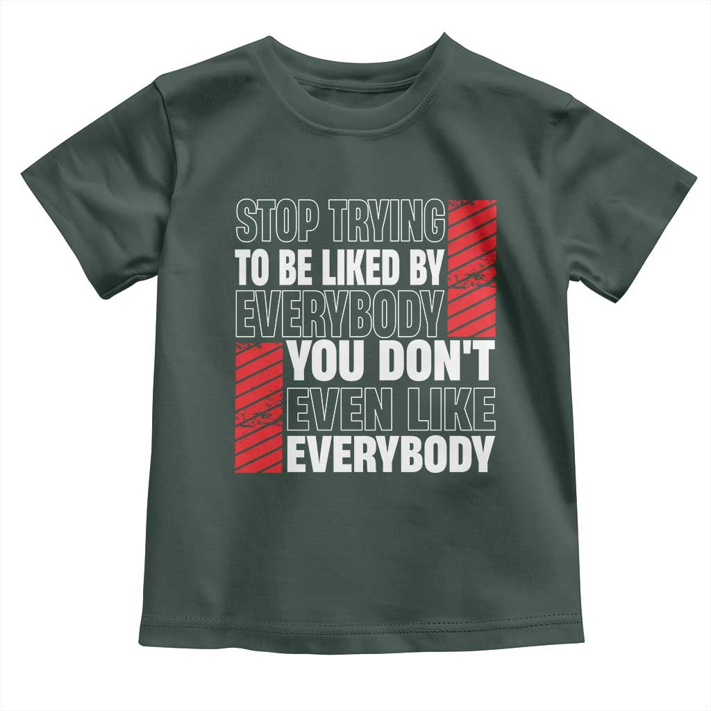 Stop Trying To Be Liked By Everybody Toddler T Shirt TS09 Dark Forest Green Print Your Wear