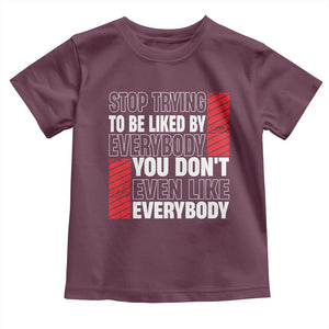 Stop Trying To Be Liked By Everybody Toddler T Shirt TS09 Maroon Print Your Wear