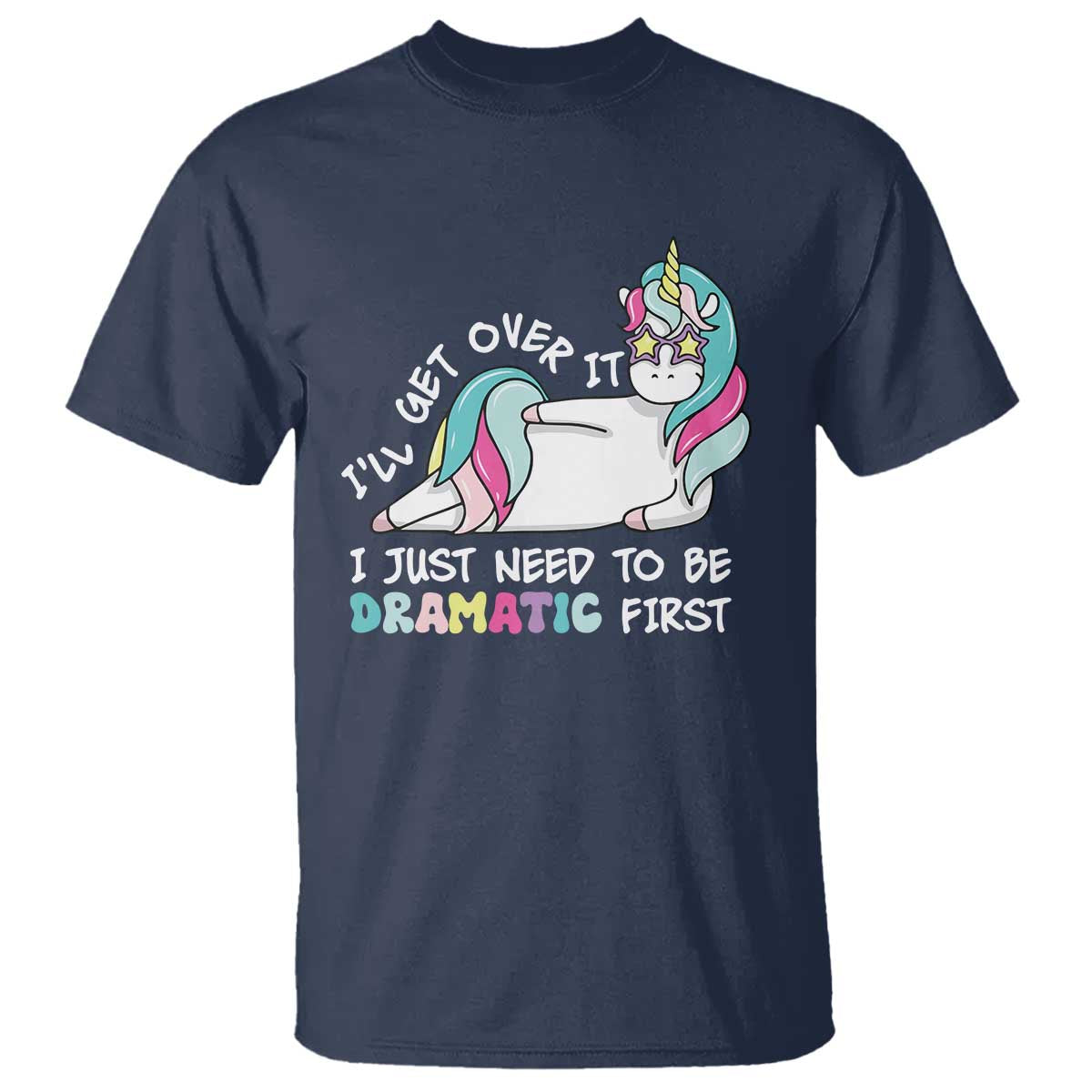 Funny Unicorn I'll Get Over It I Just Need To Be Dramatic T Shirt TS09 Navy Print Your Wear