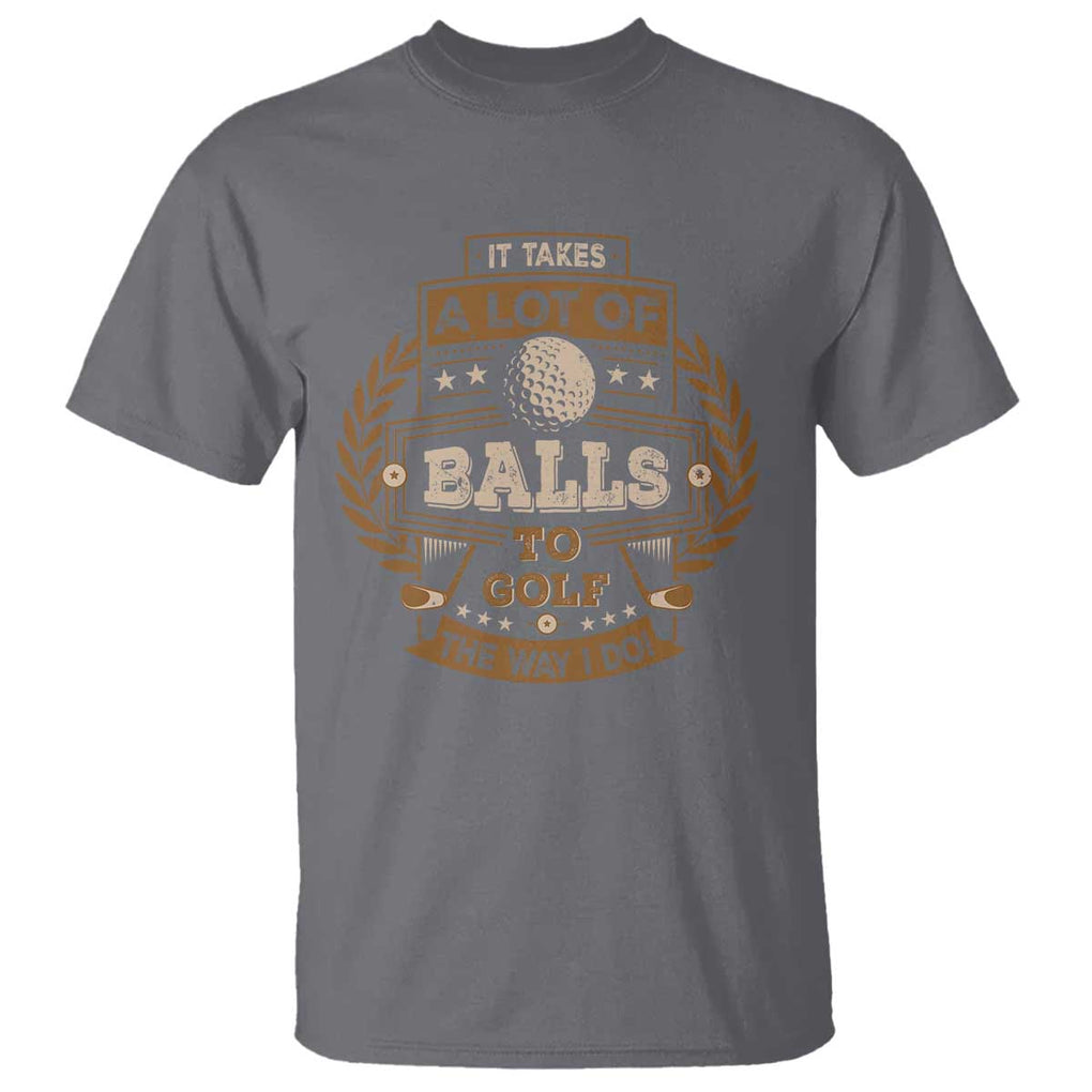 Funny Golf T Shirt It Takes A Lot Of Balls To Golf The Way I Do TS09 Charcoal Print Your Wear