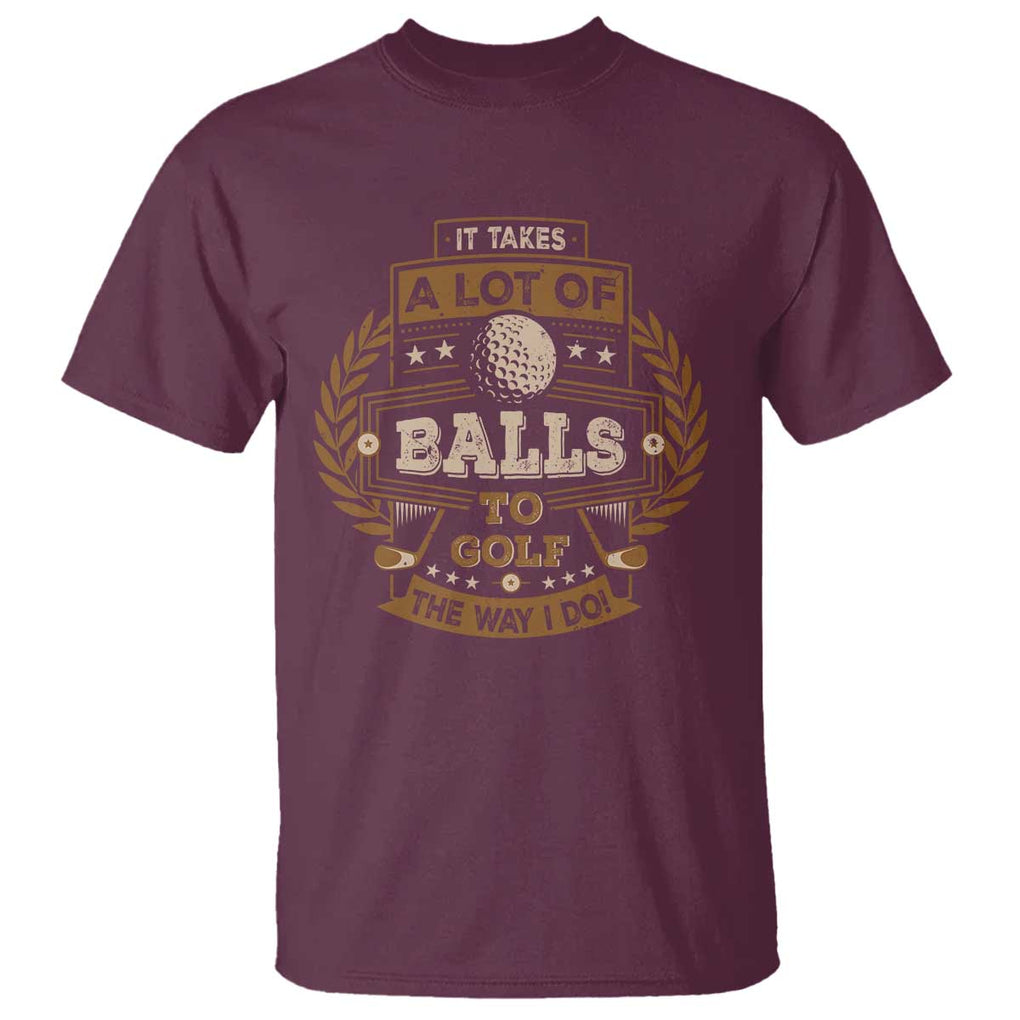 Funny Golf T Shirt It Takes A Lot Of Balls To Golf The Way I Do TS09 Maroon Print Your Wear