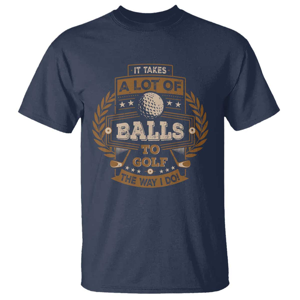 Funny Golf T Shirt It Takes A Lot Of Balls To Golf The Way I Do TS09 Navy Print Your Wear