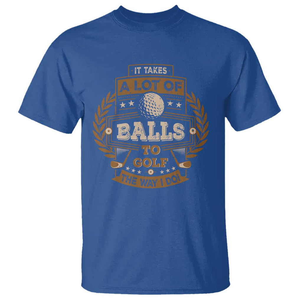 Funny Golf T Shirt It Takes A Lot Of Balls To Golf The Way I Do TS09 Royal Blue Print Your Wear