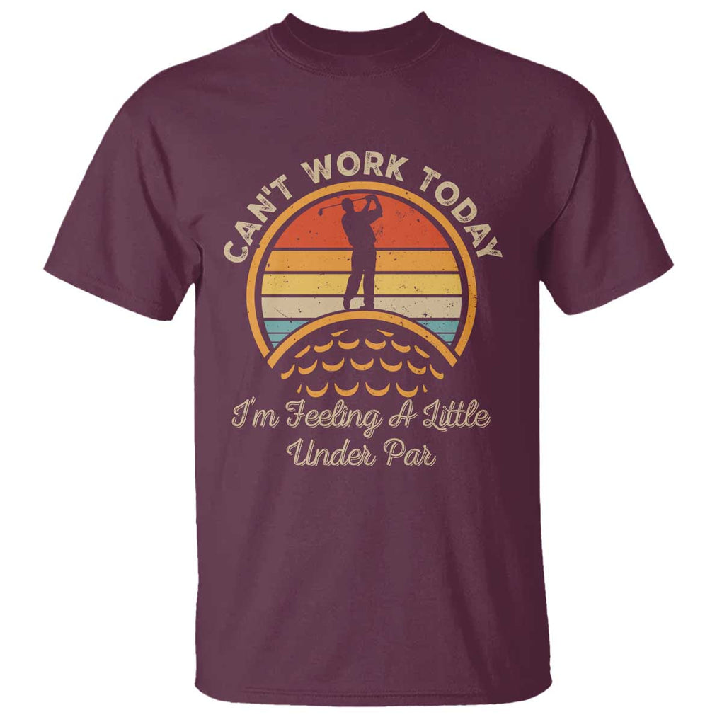 Funny Golf T Shirt Can't Work Today I'm Feeling A Little Under Par TS09 Maroon Print Your Wear