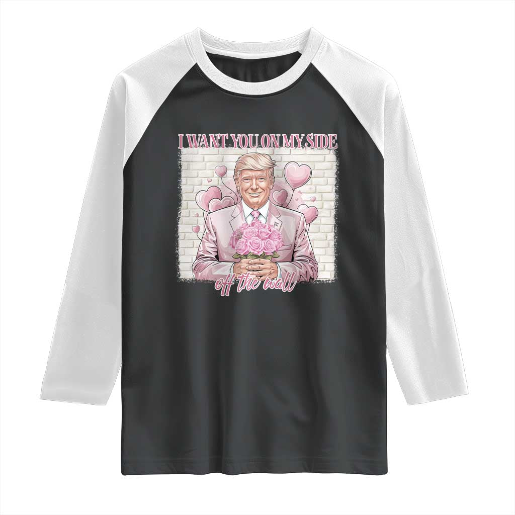 Funny Valentine's Day Trump Raglan Shirt I Want You On My Side Off The Wall TS09 Black White Print Your Wear