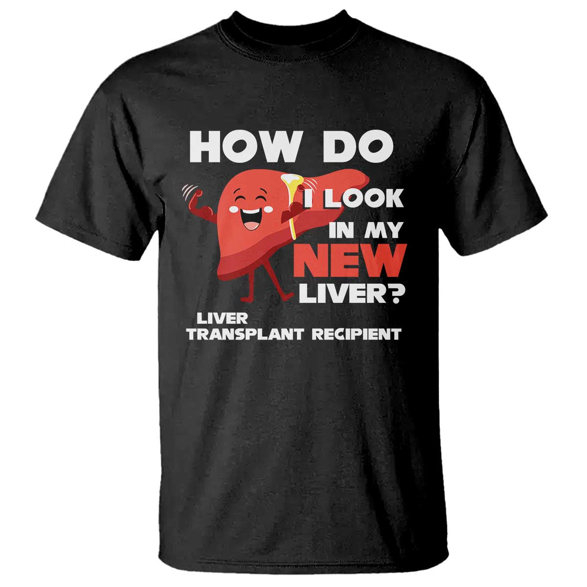 Liver Transplant Recipient T Shirt How Do I Look in My New Liver TS09 Black Print Your Wear