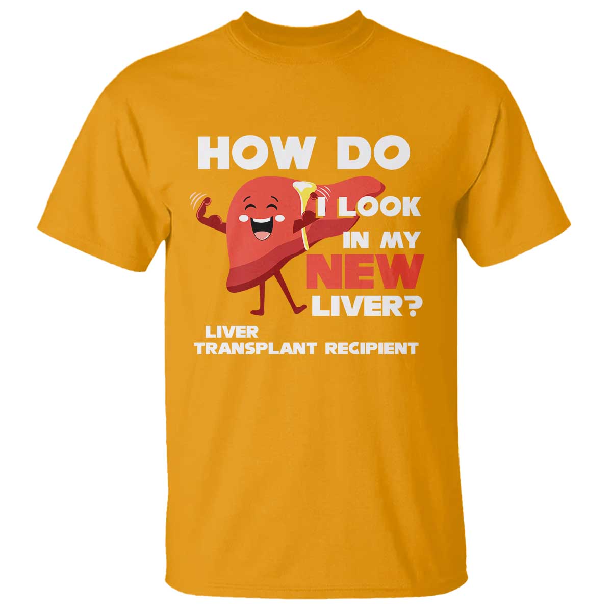 Liver Transplant Recipient T Shirt How Do I Look in My New Liver TS09 Gold Print Your Wear