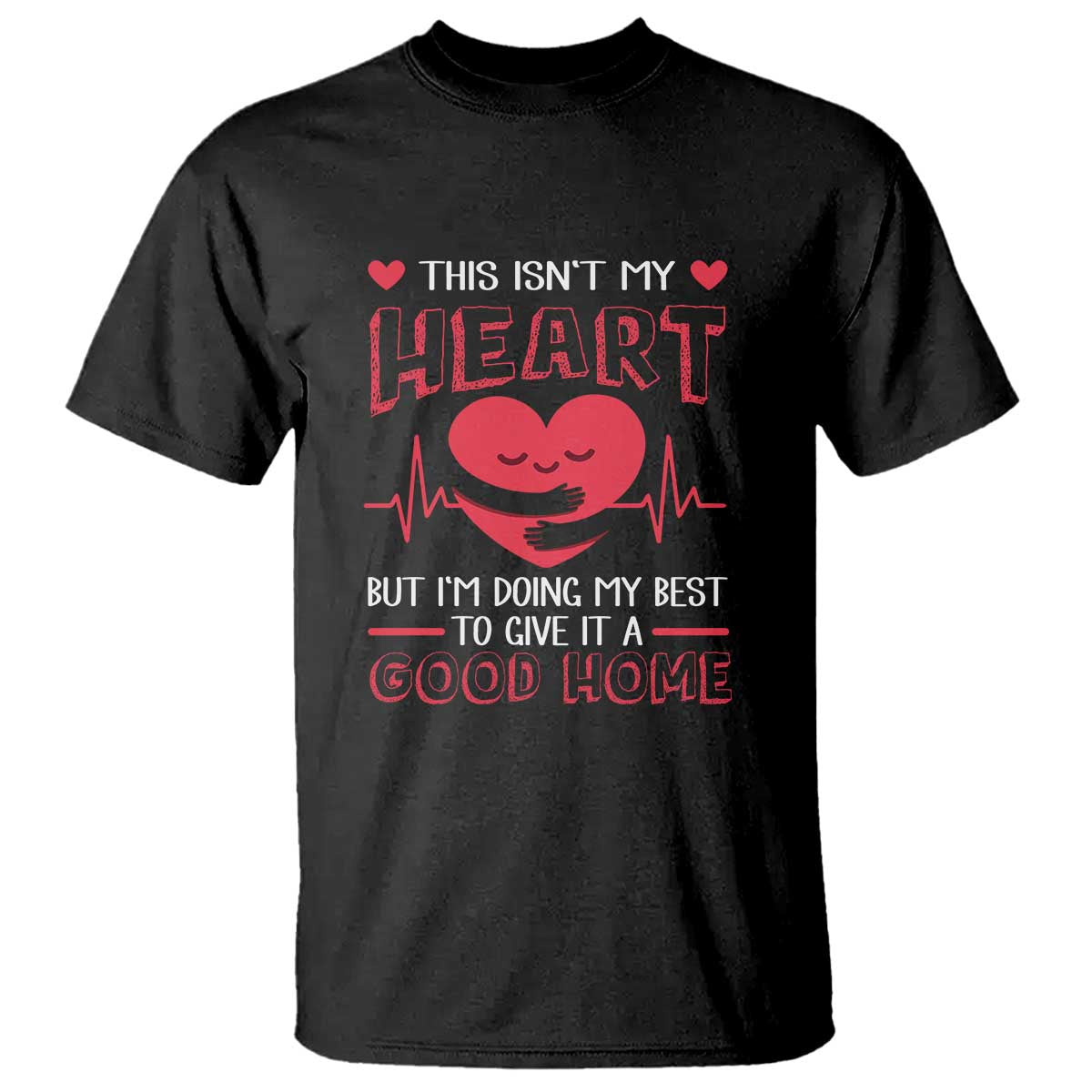 Heart Transplant T Shirt This Isn't My Heart But I'm Doing My Best To Give It A Good Home TS09 Black Print Your Wear