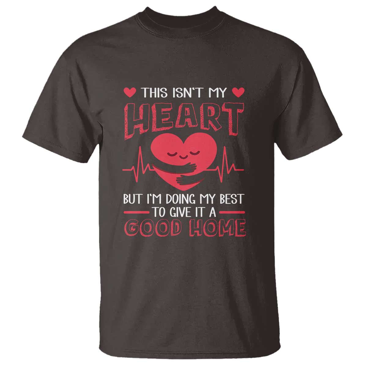 Heart Transplant T Shirt This Isn't My Heart But I'm Doing My Best To Give It A Good Home TS09 Dark Chocolate Print Your Wear