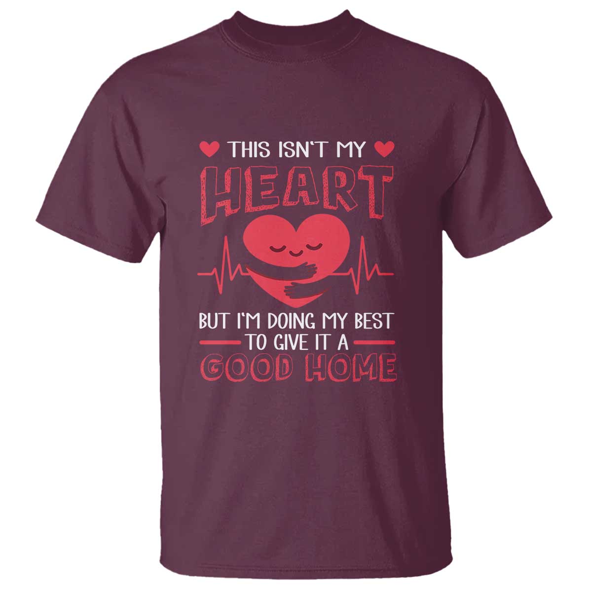 Heart Transplant T Shirt This Isn't My Heart But I'm Doing My Best To Give It A Good Home TS09 Maroon Print Your Wear