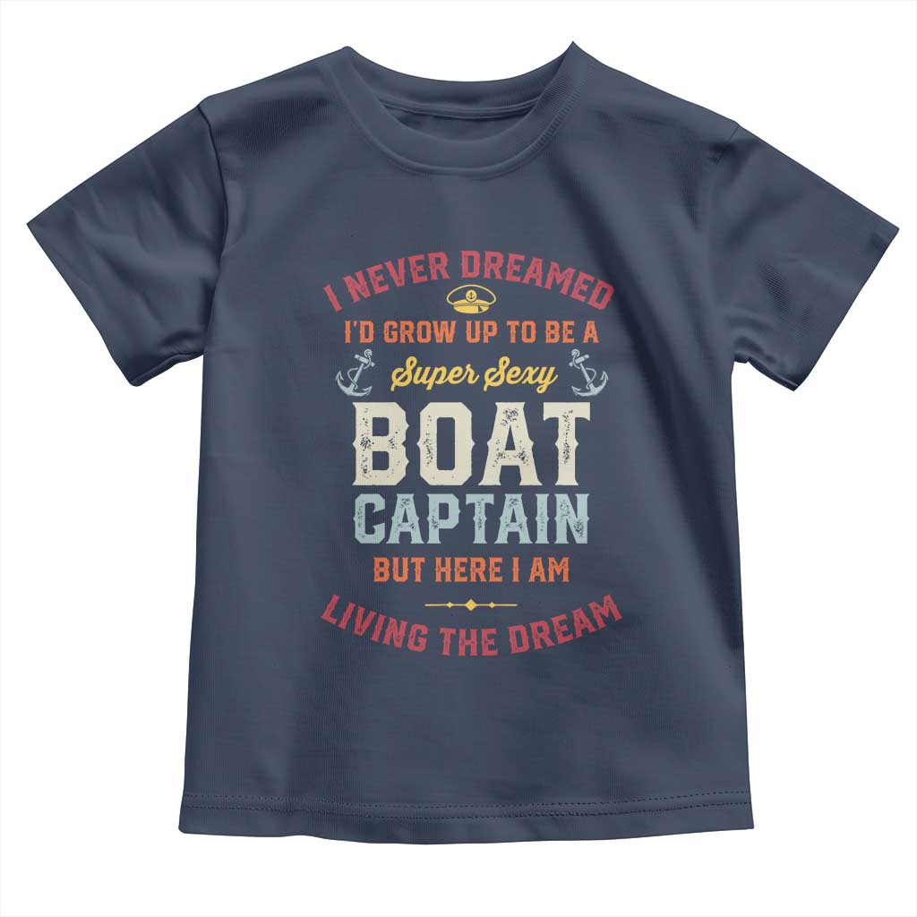 Boat Captain Toddler T Shirt I Never Dreamed I'd Grow Up To be A Super Sexy Boat Captain TS09 Navy Print Your Wear