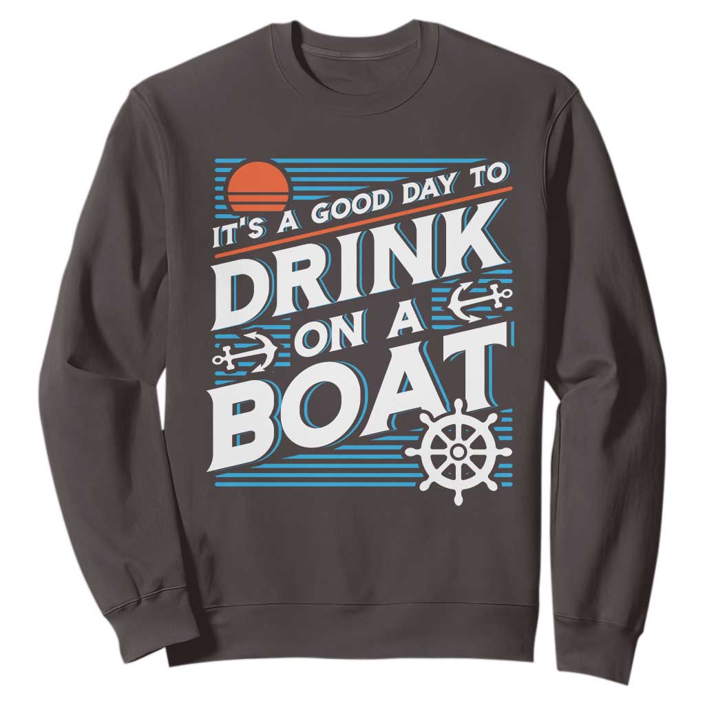 It's A Good Day To Drink On A Boat Sweatshirt TS09 Dark Chocolate Print Your Wear