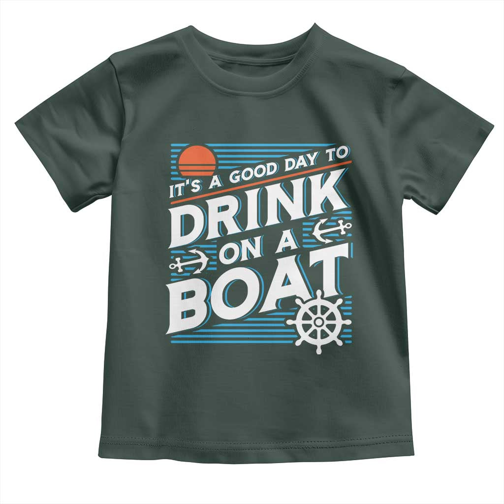 It's A Good Day To Drink On A Boat Toddler T Shirt TS09 Dark Forest Green Print Your Wear