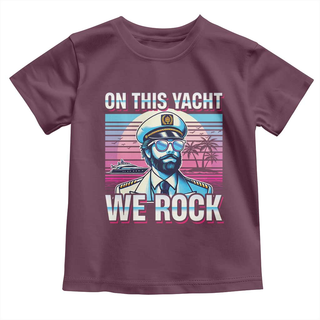 Yacht Rock Party Toddler T Shirt On This Yacht We Rock Boating TS09 Maroon Print Your Wear