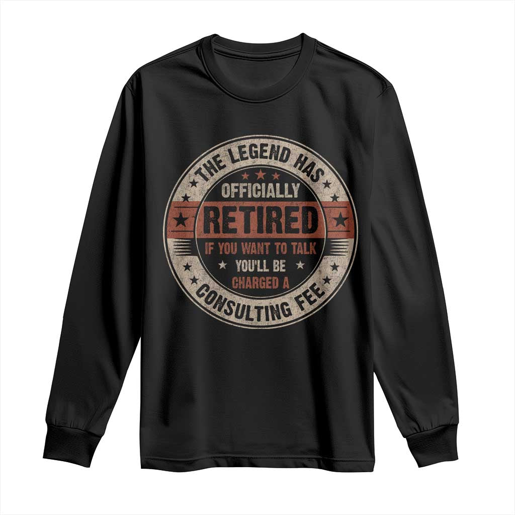 Funny Retirement Long Sleeve Shirt The Legend Has Officially Retired If You Want To Talk You'll Be Charged A Consulting Fee TS09 Black Print Your Wear