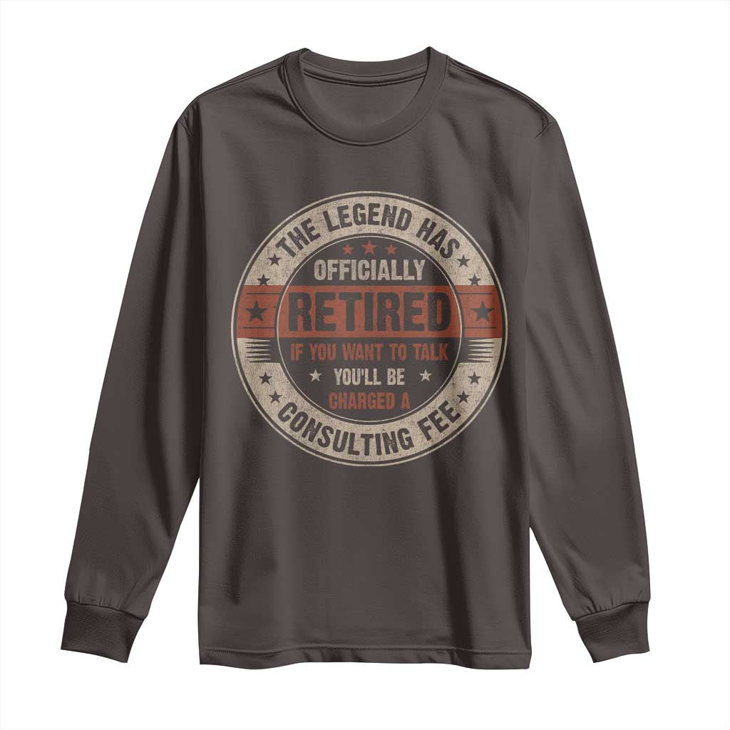 Funny Retirement Long Sleeve Shirt The Legend Has Officially Retired If You Want To Talk You'll Be Charged A Consulting Fee TS09 Dark Chocolate Print Your Wear