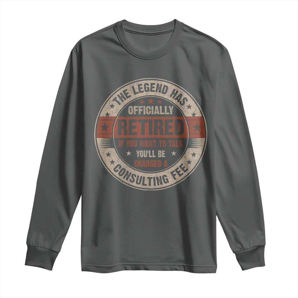 Funny Retirement Long Sleeve Shirt The Legend Has Officially Retired If You Want To Talk You'll Be Charged A Consulting Fee TS09 Dark Heather Print Your Wear