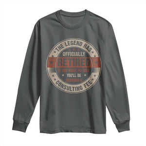Funny Retirement Long Sleeve Shirt The Legend Has Officially Retired If You Want To Talk You'll Be Charged A Consulting Fee TS09 Dark Heather Print Your Wear