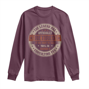 Funny Retirement Long Sleeve Shirt The Legend Has Officially Retired If You Want To Talk You'll Be Charged A Consulting Fee TS09 Maroon Print Your Wear