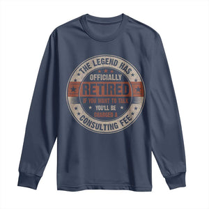 Funny Retirement Long Sleeve Shirt The Legend Has Officially Retired If You Want To Talk You'll Be Charged A Consulting Fee TS09 Navy Print Your Wear