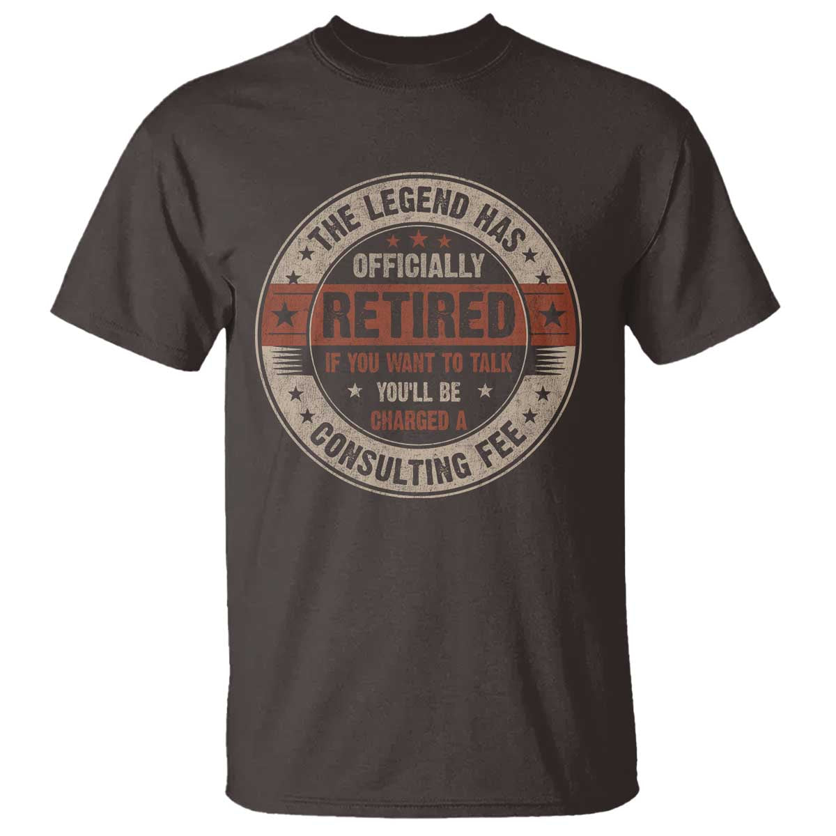 Funny Retirement T Shirt The Legend Has Officially Retired If You Want To Talk You'll Be Charged A Consulting Fee TS09 Dark Chocolate Print Your Wear