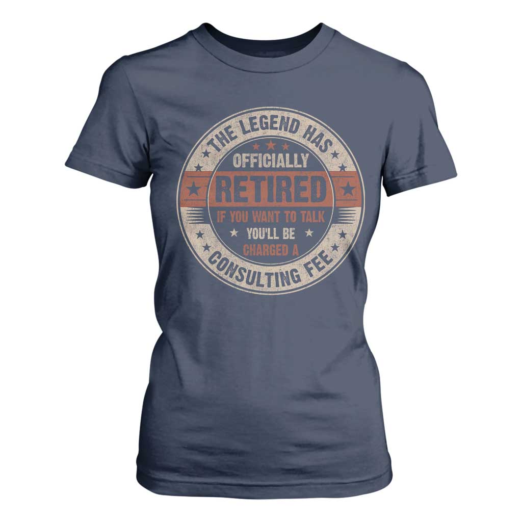 Funny Retirement T Shirt For Women The Legend Has Officially Retired If You Want To Talk You'll Be Charged A Consulting Fee TS09 Navy Print Your Wear