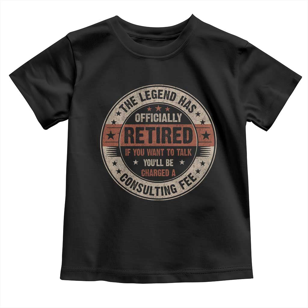 Funny Retirement Toddler T Shirt The Legend Has Officially Retired If You Want To Talk You'll Be Charged A Consulting Fee TS09 Black Print Your Wear