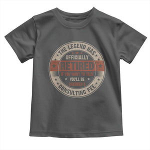Funny Retirement Toddler T Shirt The Legend Has Officially Retired If You Want To Talk You'll Be Charged A Consulting Fee TS09 Dark Heather Print Your Wear