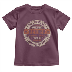 Funny Retirement Toddler T Shirt The Legend Has Officially Retired If You Want To Talk You'll Be Charged A Consulting Fee TS09 Maroon Print Your Wear