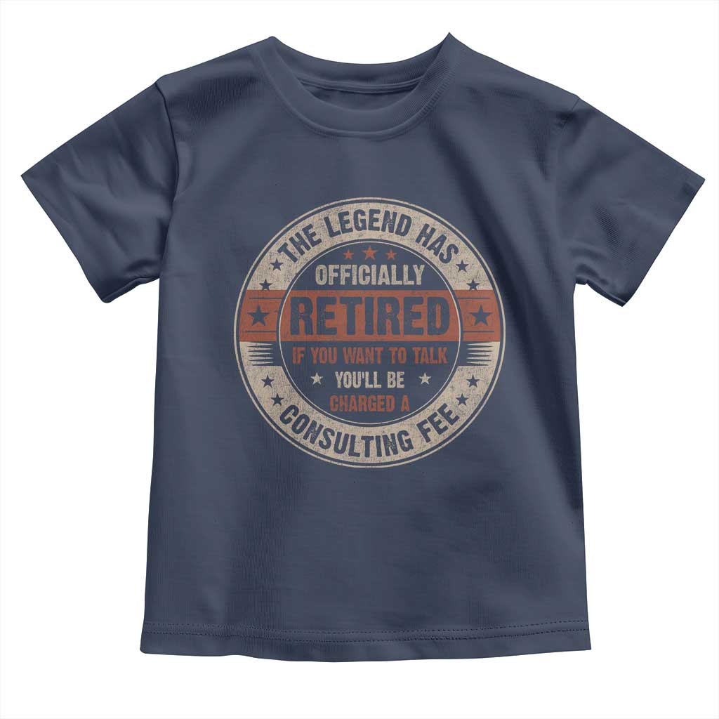 Funny Retirement Toddler T Shirt The Legend Has Officially Retired If You Want To Talk You'll Be Charged A Consulting Fee TS09 Navy Print Your Wear