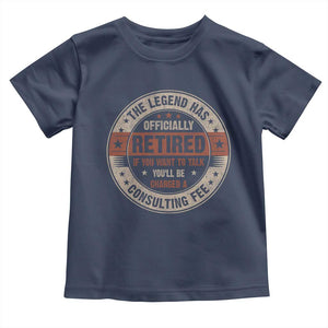 Funny Retirement Toddler T Shirt The Legend Has Officially Retired If You Want To Talk You'll Be Charged A Consulting Fee TS09 Navy Print Your Wear