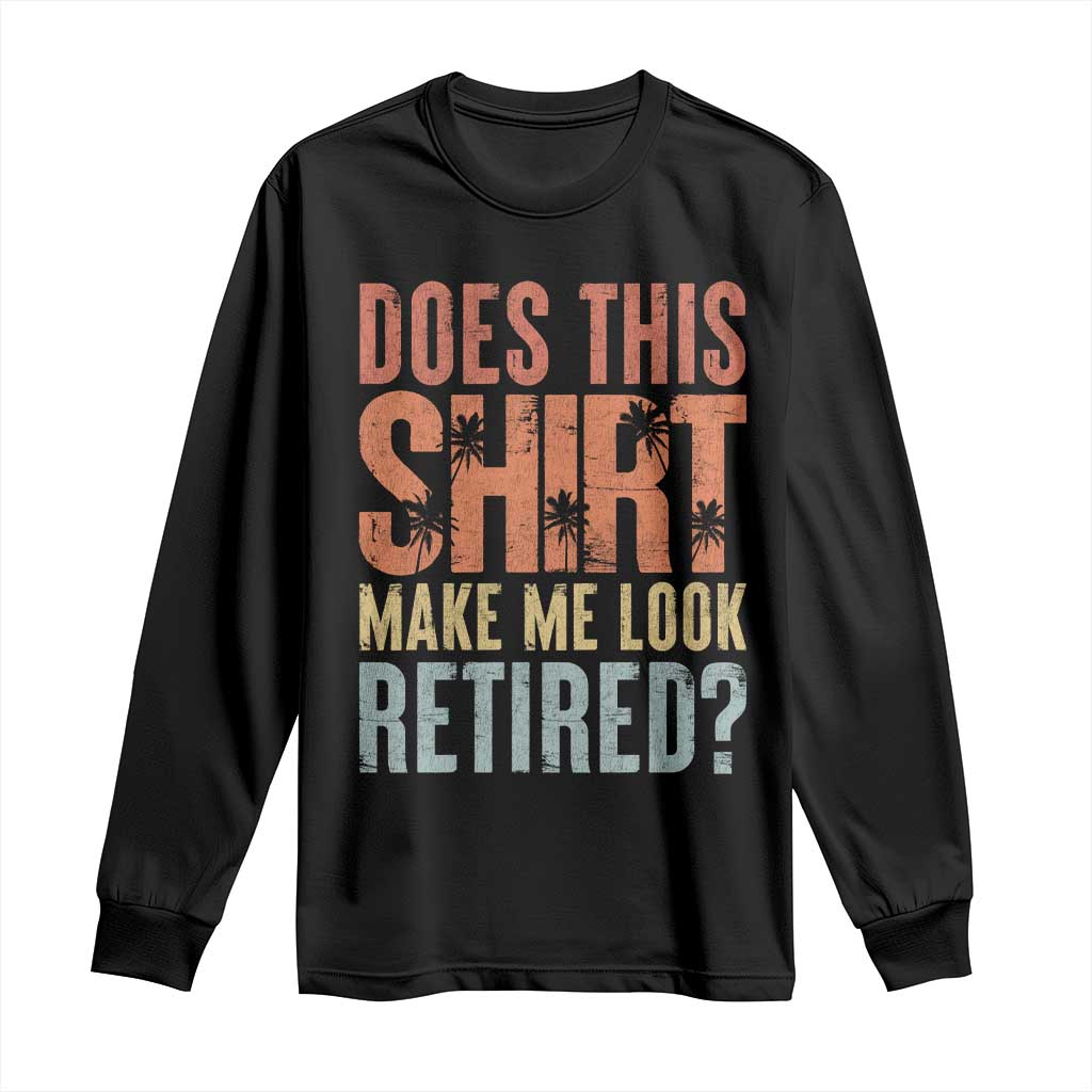 Funny Retirement Long Sleeve Shirt Does This Make Me Look Retired TS09 Black Print Your Wear