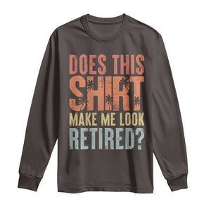 Funny Retirement Long Sleeve Shirt Does This Make Me Look Retired TS09 Dark Chocolate Print Your Wear
