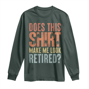 Funny Retirement Long Sleeve Shirt Does This Make Me Look Retired TS09 Dark Forest Green Print Your Wear