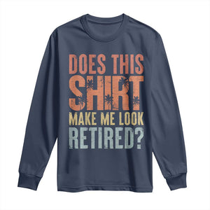 Funny Retirement Long Sleeve Shirt Does This Make Me Look Retired TS09 Navy Print Your Wear